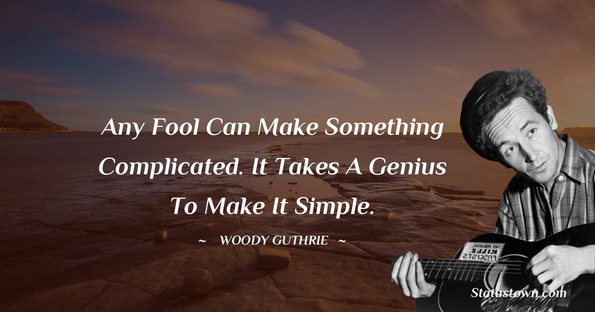 Woody Guthrie Quotes - Any fool can make something complicated. It takes a genius to make it simple.